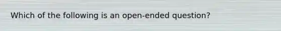 Which of the following is an open-ended question?