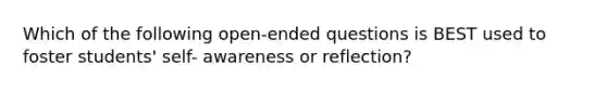 Which of the following open-ended questions is BEST used to foster students' self- awareness or reflection?