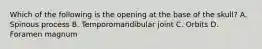 Which of the following is the opening at the base of the​ skull? A. Spinous process B. Temporomandibular joint C. Orbits D. Foramen magnum