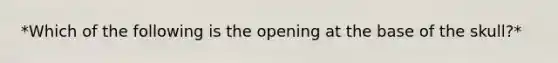 *Which of the following is the opening at the base of the skull?*