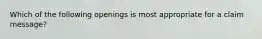 Which of the following openings is most appropriate for a claim message?