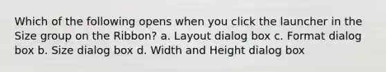 Which of the following opens when you click the launcher in the Size group on the Ribbon? a. Layout dialog box c. Format dialog box b. Size dialog box d. Width and Height dialog box