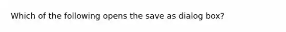 Which of the following opens the save as dialog box?