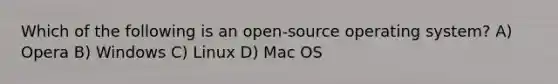 Which of the following is an open-source operating system? A) Opera B) Windows C) Linux D) Mac OS