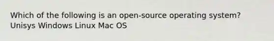 Which of the following is an open-source operating system? Unisys Windows Linux Mac OS