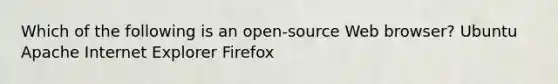 Which of the following is an open-source Web browser? Ubuntu Apache Internet Explorer Firefox