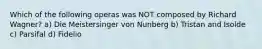 Which of the following operas was NOT composed by Richard Wagner? a) Die Meistersinger von Nunberg b) Tristan and Isolde c) Parsifal d) Fidelio