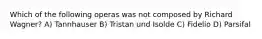 Which of the following operas was not composed by Richard Wagner? A) Tannhauser B) Tristan und Isolde C) Fidelio D) Parsifal