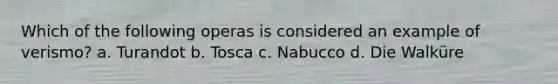 Which of the following operas is considered an example of verismo? a. Turandot b. Tosca c. Nabucco d. Die Walküre