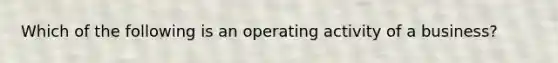 Which of the following is an operating activity of a business?