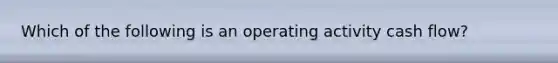 Which of the following is an operating activity cash flow?