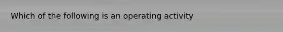 Which of the following is an operating activity