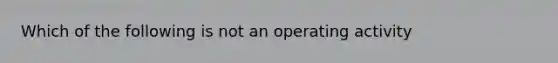 Which of the following is not an operating activity