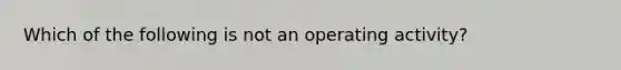 Which of the following is not an operating activity?