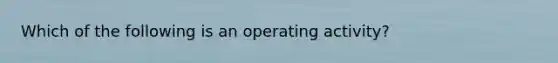 Which of the following is an operating activity?