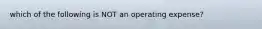 which of the following is NOT an operating expense?