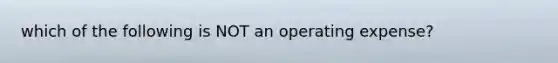 which of the following is NOT an operating expense?