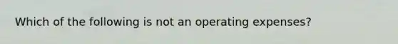 Which of the following is not an operating expenses?