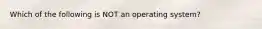 Which of the following is NOT an operating system?