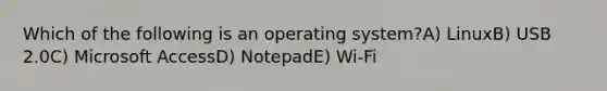 Which of the following is an operating system?A) LinuxB) USB 2.0C) Microsoft AccessD) NotepadE) Wi-Fi