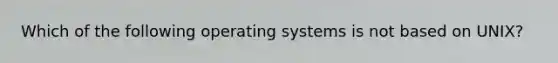 Which of the following operating systems is not based on UNIX?