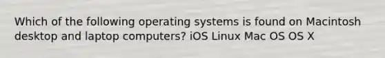 Which of the following operating systems is found on Macintosh desktop and laptop computers?​ i​OS L​inux ​Mac OS O​S X