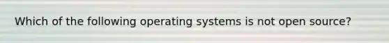 Which of the following operating systems is not open source?