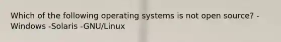 Which of the following operating systems is not open source? -Windows -Solaris -GNU/Linux