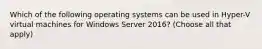 Which of the following operating systems can be used in Hyper-V virtual machines for Windows Server 2016? (Choose all that apply)