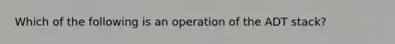 Which of the following is an operation of the ADT stack?