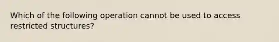 Which of the following operation cannot be used to access restricted structures?