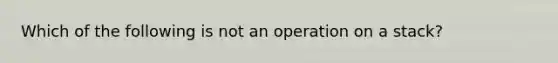 Which of the following is not an operation on a stack?