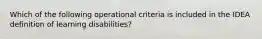 Which of the following operational criteria is included in the IDEA definition of learning disabilities?