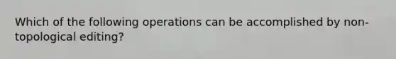 Which of the following operations can be accomplished by non-topological editing?