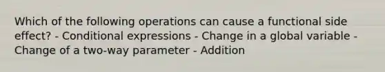 Which of the following operations can cause a functional side effect? - Conditional expressions - Change in a global variable - Change of a two-way parameter - Addition