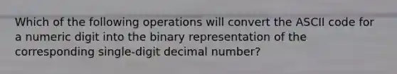 Which of the following operations will convert the ASCII code for a numeric digit into the binary representation of the corresponding single-digit decimal number?