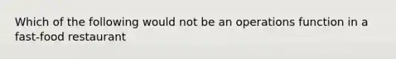 Which of the following would not be an operations function in a fast-food restaurant