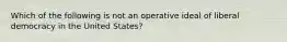 Which of the following is not an operative ideal of liberal democracy in the United States?