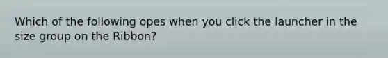 Which of the following opes when you click the launcher in the size group on the Ribbon?