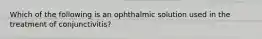 Which of the following is an ophthalmic solution used in the treatment of conjunctivitis?