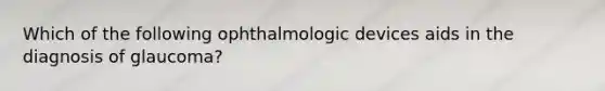 Which of the following ophthalmologic devices aids in the diagnosis of glaucoma?