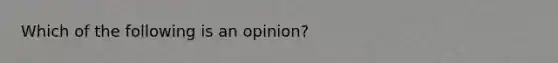 Which of the following is an opinion?