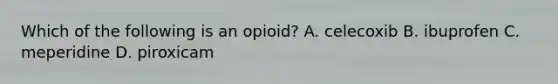 Which of the following is an opioid? A. celecoxib B. ibuprofen C. meperidine D. piroxicam