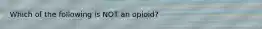 Which of the following is NOT an opioid?