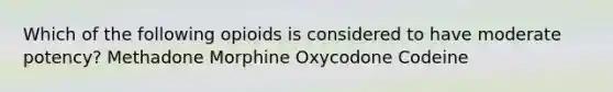 Which of the following opioids is considered to have moderate potency? Methadone Morphine Oxycodone Codeine