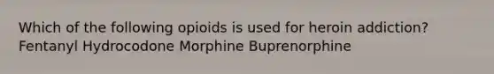 Which of the following opioids is used for heroin addiction? Fentanyl Hydrocodone Morphine Buprenorphine