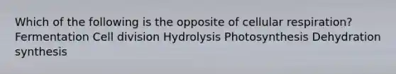 Which of the following is the opposite of <a href='https://www.questionai.com/knowledge/k1IqNYBAJw-cellular-respiration' class='anchor-knowledge'>cellular respiration</a>? Fermentation <a href='https://www.questionai.com/knowledge/kjHVAH8Me4-cell-division' class='anchor-knowledge'>cell division</a> Hydrolysis Photosynthesis Dehydration synthesis