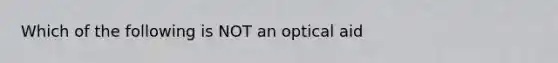 Which of the following is NOT an optical aid