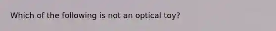 Which of the following is not an optical toy?