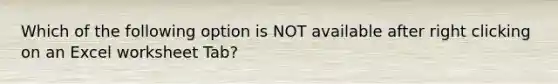 Which of the following option is NOT available after right clicking on an Excel worksheet Tab?